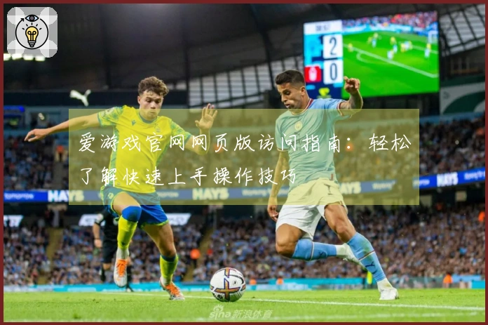 爱游戏官网网页版访问指南：轻松了解快速上手操作技巧