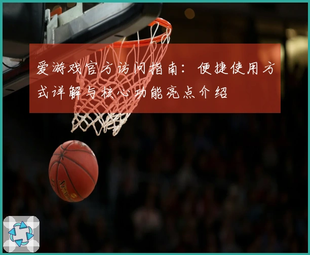 爱游戏官方访问指南：便捷使用方式详解与核心功能亮点介绍