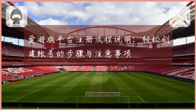 爱游戏平台注册流程说明：轻松创建账号的步骤与注意事项