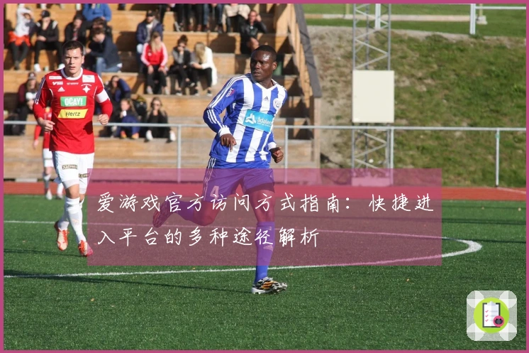 爱游戏官方访问方式指南：快捷进入平台的多种途径解析