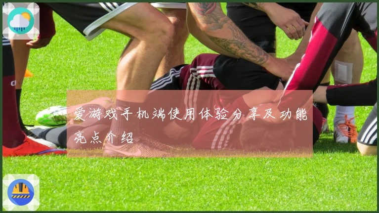 爱游戏手机端使用体验分享及功能亮点介绍