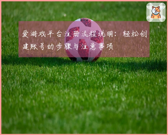 爱游戏平台注册流程说明：轻松创建账号的步骤与注意事项