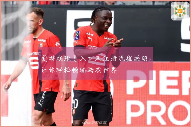 爱游戏账号入口及注册流程说明，让你轻松畅玩游戏世界