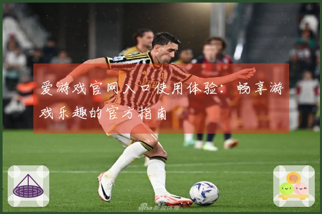 爱游戏官网入口使用体验：畅享游戏乐趣的官方指南