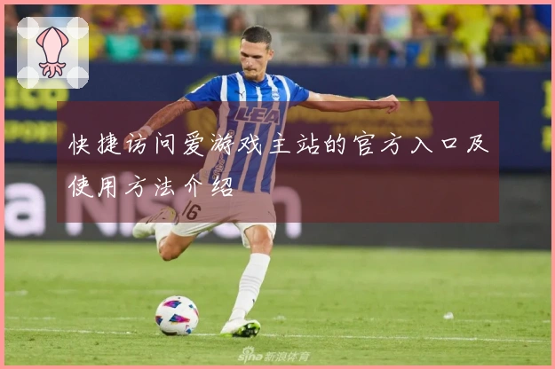 快捷访问爱游戏主站的官方入口及使用方法介绍