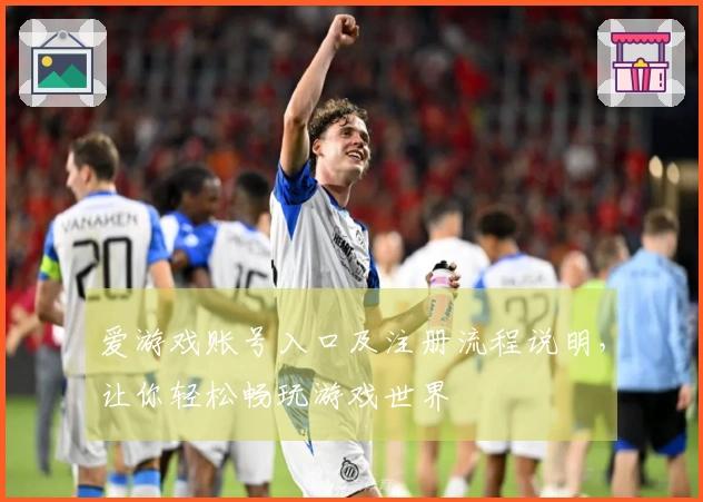 爱游戏账号入口及注册流程说明，让你轻松畅玩游戏世界
