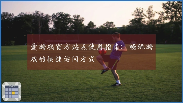 爱游戏官方站点使用指南：畅玩游戏的快捷访问方式