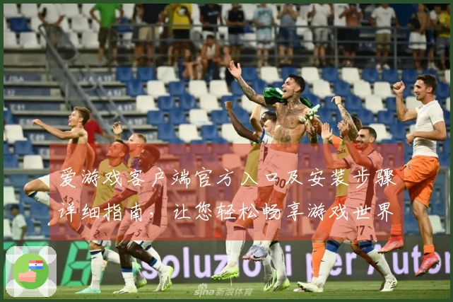 爱游戏客户端官方入口及安装步骤详细指南，让您轻松畅享游戏世界